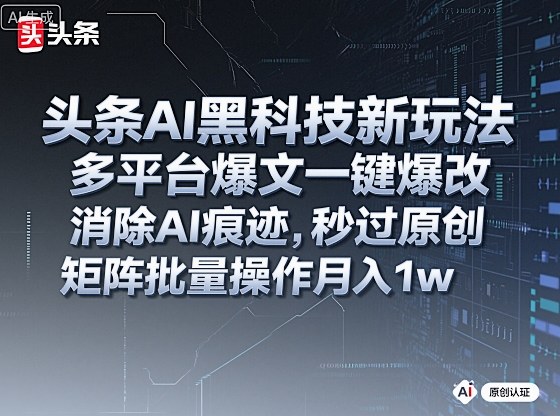 头条AI黑科技新玩法，多平台爆文一键爆改，消除AI痕迹，秒过原创，矩阵批量操作月入1w+【揭秘】-锦程资源站