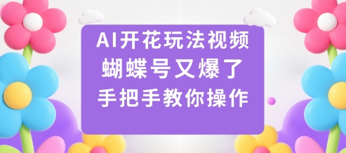 AI开花玩法视频,蝴蝶号又爆了,手把手教你操作-锦程资源站