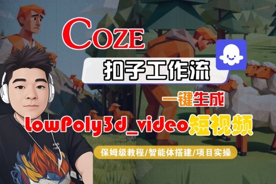 Coze扣子智能体工作流一键生成“LowPoly3d_video“短视频,全流程保姆级教学-锦程资源站