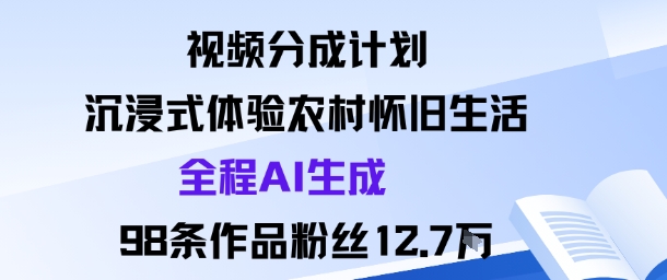 视频分成计划：沉浸式体验农村怀旧生活全程AI生成98条作品粉丝12.7W-锦程资源站