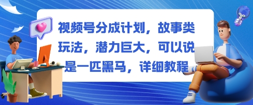 视频号分成计划，故事类玩法，潜力巨大，可以说是一匹黑马，详细教程-锦程资源站