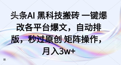 头条AI黑科技搬砖项目一键爆改各平台爆文，自动排版，秒过原创矩阵操作，月入3w+【揭秘】-锦程资源站