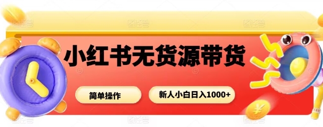 小红书无货源带货项目，简单无脑，新人小白日入多张-锦程资源站