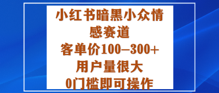 小红书暗黑小众情感赛道，客单价100-300+用户量很大，0门槛即可操作-锦程资源站