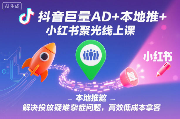 抖音巨量AD+本地推+小红书聚光线上课，解决投放疑难杂症问题，高效低成本拿客-锦程资源站