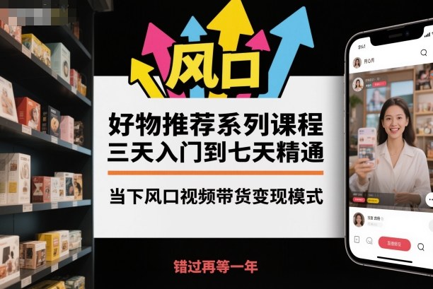 好物推荐系列课程，三天入门到七天精通，当下风口视频带货变现模式-锦程资源站