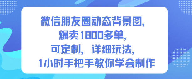 微信朋友圈动态背景图，爆卖1800多单，可定制，详细的玩法，1小时手把手教你学会制作【第一期】-锦程资源站