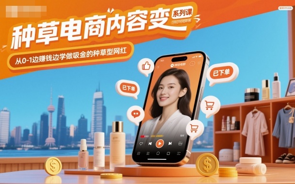 种草电商内容变现系列课，从0-1边賺钱边学做吸金的种草型网红-锦程资源站