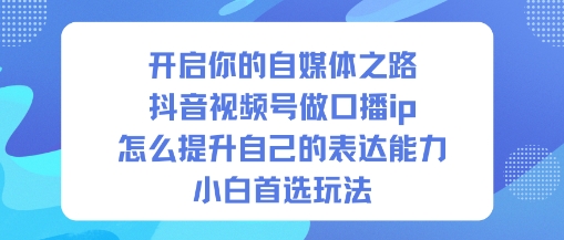 开启你的自媒体之路，抖音视频号做口播ip，怎么提升自己的表达能力，小白首选玩法-锦程资源站