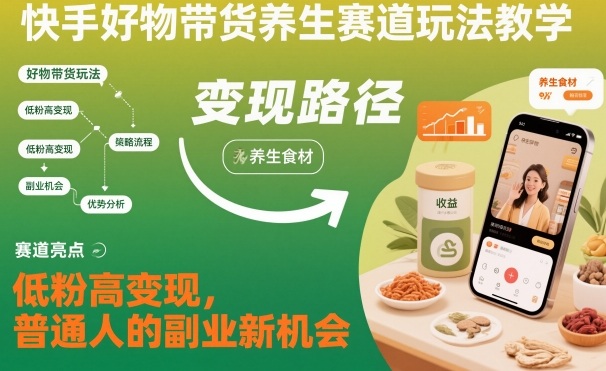 快手好物带货养生赛道玩法教学，低粉高变现，普通人的副业新机会-锦程资源站