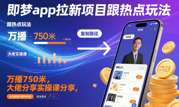即梦app拉新项目跟热点玩法，万播750米，大佬分享实操课分享，全流程教你复制收益-锦程资源站