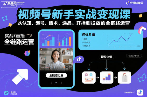 视频号新手实战变现课，从认知、起号、话术、选品、开播到投放的全链路运营-锦程资源站