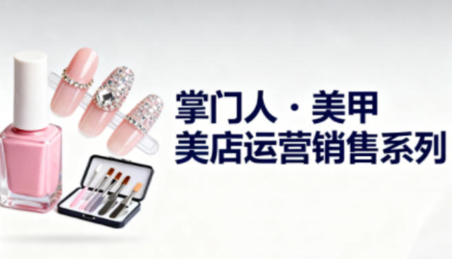 美甲店运营销售系列，助力美甲店老板及从业者提升运营、销售与管理能力-锦程资源站