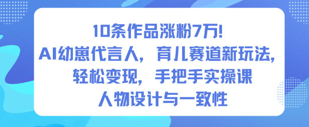 10条作品涨粉7W！AI幼崽代言人，育儿赛道新玩法，轻松变现，手把手实操课-锦程资源站