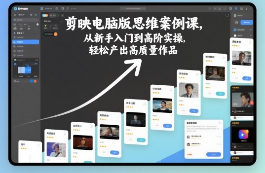 剪映电脑版思维案例课，从新手入门到高阶实操，轻松产出高质量作品-锦程资源站