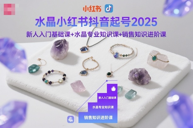 水晶小红书抖音起号2025，新人入门基础课+水晶专业知识课+销售知识进阶课-锦程资源站