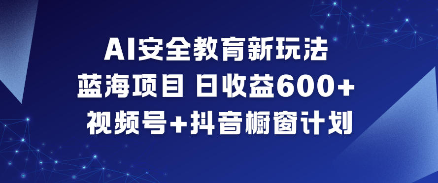 AI安全教育新玩法，蓝海项目，日收益6张+，视频号+抖音橱窗计划-锦程资源站
