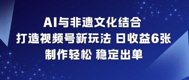 AI与非遗文化结合，打造视频号新玩法，日收益6张，制作轻松，稳定出单-锦程资源站