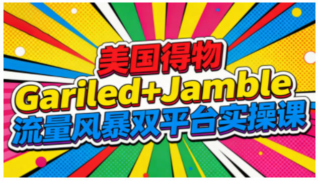 美国得物Gariled+Jamble流量风暴双平台实操课，两大美国热门平台全流程运营-锦程资源站