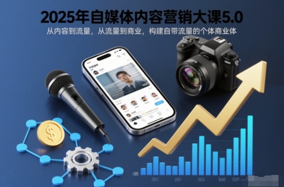 2025年自媒体内容营销大课5.0，从内容到流量，从流量到商业，构建自带流量的个体商业体-锦程资源站