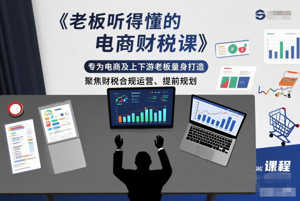 老板听得懂的电商财税课，专为电商及上下游老板量身打造，聚焦财税合规运营、提前规划-锦程资源站