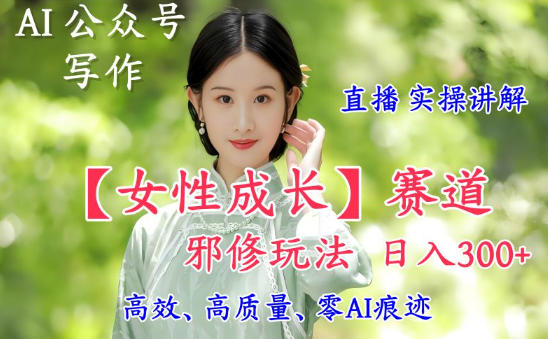 AI写作【女性成长】赛道内容邪修玩法，日入5张+，直播落地实操讲解-锦程资源站