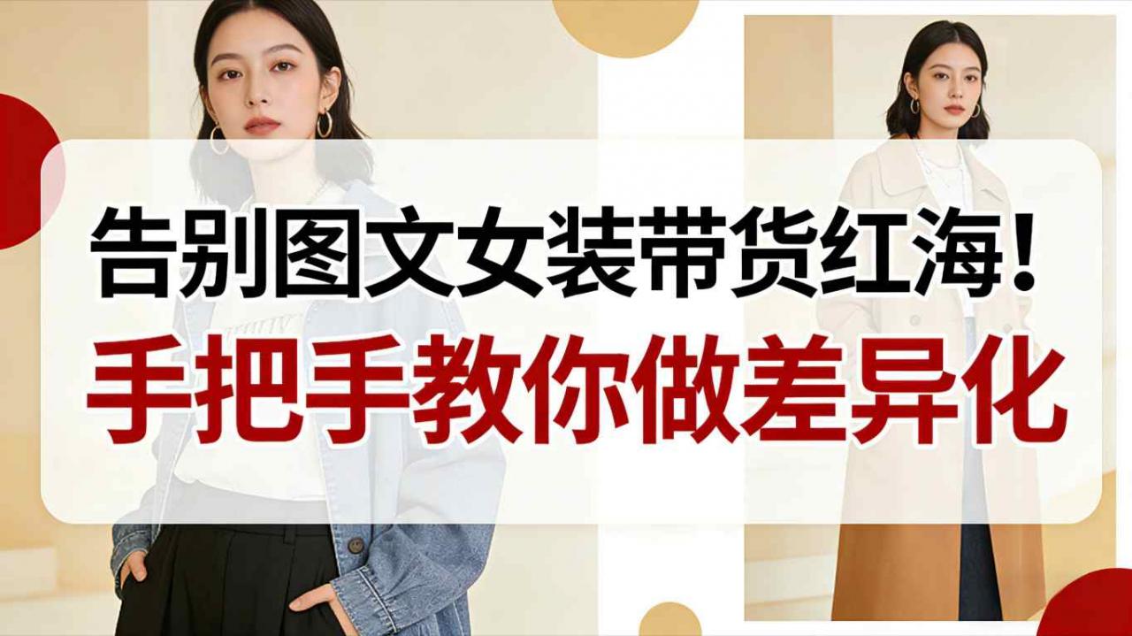 告别图文女装带货红海！手把手教你做差异化，新手也能弯道超车-锦程资源站