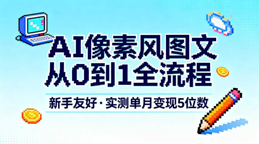 AI像素风图文从0到1全流程，新手友好，实测单月变现5位数-锦程资源站