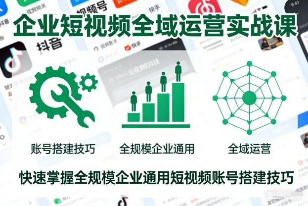 企业短视频全域运营实战课，快速掌握全规模企业通用短视频账号搭建技巧-锦程资源站