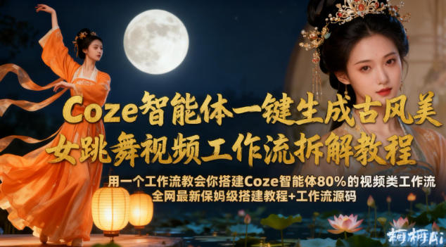 Coze智能体一键生成古风美女跳舞视频工作流拆解教程，全网最新保姆级搭建教程+工作流源码-锦程资源站