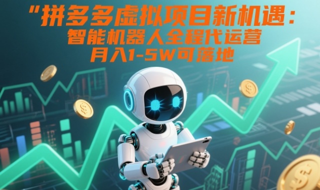 拼多多虚拟项目新机遇:智能机器人全程代运营,月入1-5W可落地【揭秘】-锦程资源站