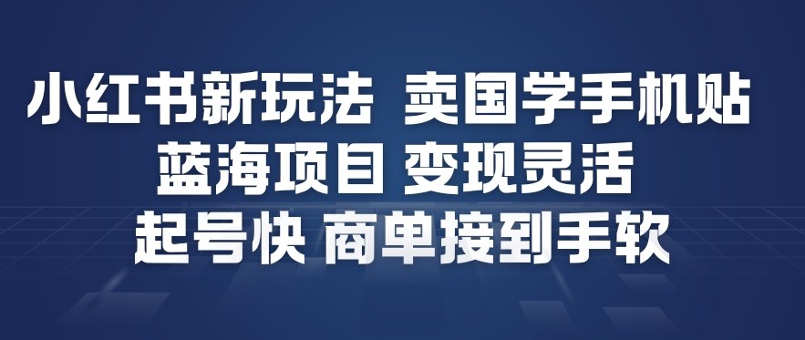 小红书新玩法，卖国学手机贴，蓝海项目，变现灵活，起号快，商单接到手软-锦程资源站