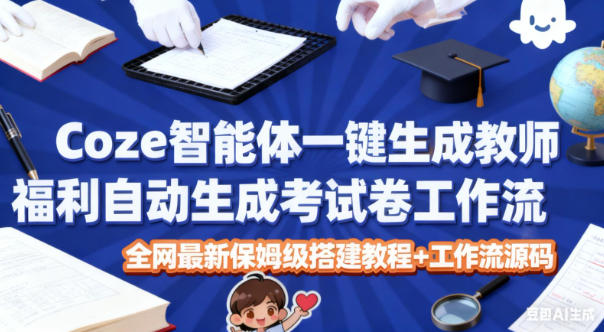 Coze智能体一键生成教师福利自动生成考试试卷工作流，全网最新保姆级搭建教程+工作流源码-锦程资源站
