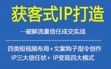 获客型IP打造,破解流量信任成,四类短视频布局+文案钩子指令创作IP三大信任状+IP变现四大模式-锦程资源站