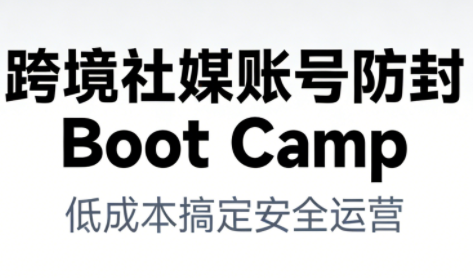 跨境社媒账号防封Boot Camp，低成本搞定社媒账号安全与长期运营-锦程资源站