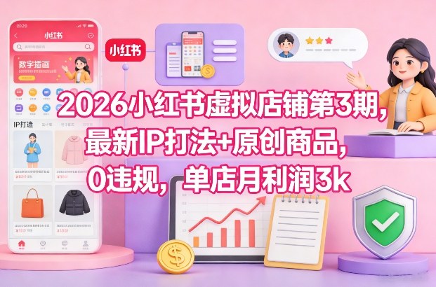 2026小红书虚拟店铺第3期，最新IP打法+原创商品，0违规，单店月利润3k+-锦程资源站