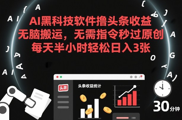 AI黑科技软件撸头条收益，无脑搬运，无需指令秒过原创，每天半小时轻松日入3张【揭秘】-锦程资源站