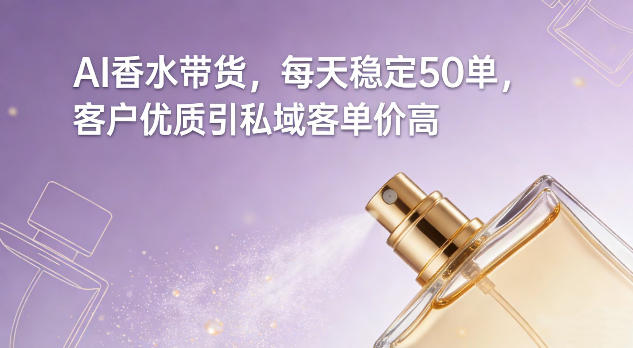 AI香水带货，每天稳定50单，客户优质引私域客单价高-锦程资源站
