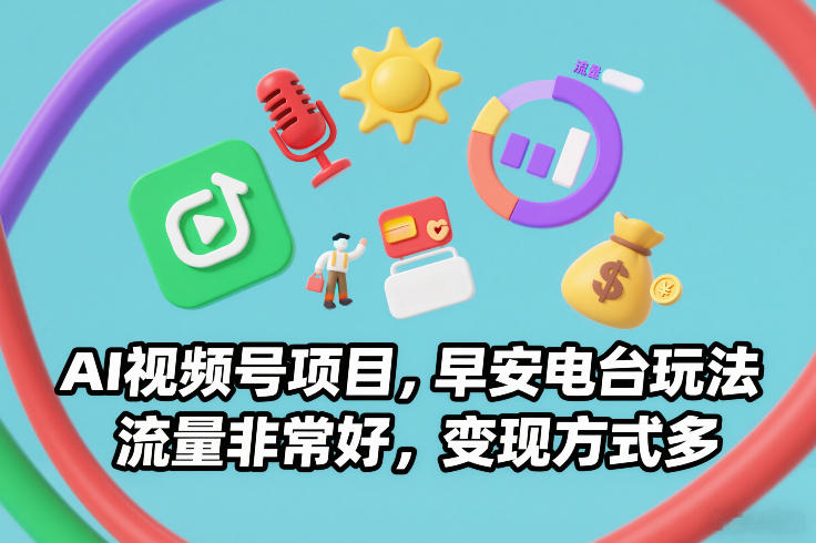 AI视频号项目，早安电台玩法，流量非常好，变现方式多-锦程资源站