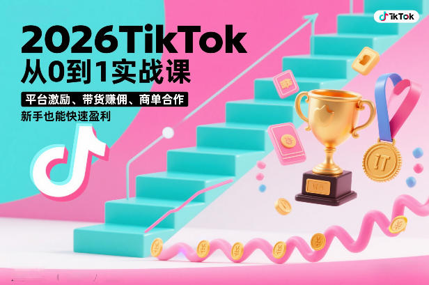 2026TikTok从0到1实战课，平台激励、带货賺佣、商单合作，新手也能快速盈利（3天直播课）-锦程资源站