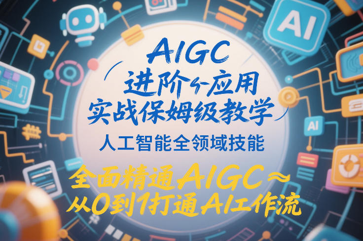AIGC进阶应用实战保姆级教学，人工智能全领域技能，全面精通AIGC从0到1打通AI工作流-锦程资源站