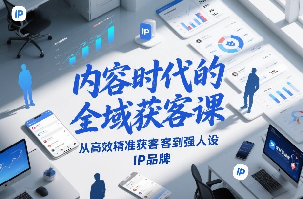 内容时代的全域获客课，从高效精准获客到强人设IP品牌-锦程资源站