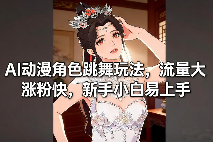 AI动漫角色跳舞玩法，流量大涨粉快，新手小白易上手-锦程资源站