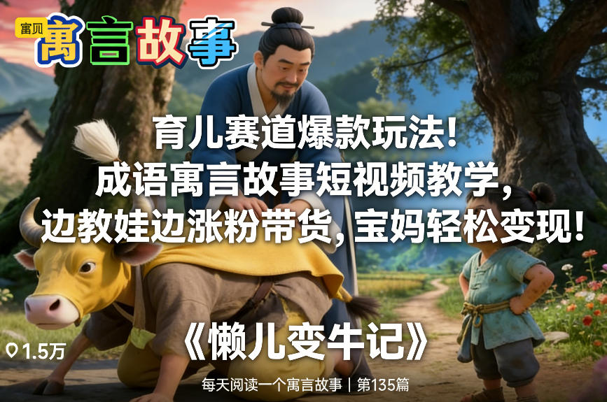 育儿赛道爆款玩法！成语寓言故事短视频教学，边教娃边涨粉带货，宝妈轻松变现！-锦程资源站