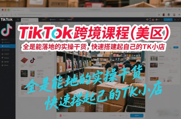 TikTok跨境课程（美区），全是能落地的实操干货，快速搭建起自己的TK小店-锦程资源站