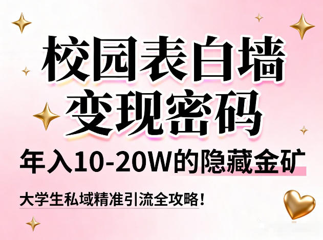 校园表白墙变现密码，年入10-20W的隐藏金矿，大学生私域精准引流全攻略！-锦程资源站