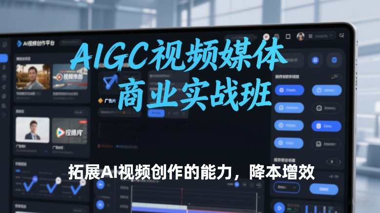AIGC视频媒体商业实战班，拓展AI视频创作的能力，降本增效-锦程资源站