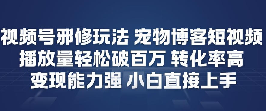 视频号邪修玩法宠物博客短视频，播放量轻松破百万，转化率高，变现能力强，小白直接上手-锦程资源站