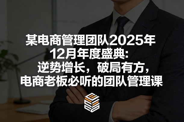 某电商管理团队2025年12月年度盛典：逆势增长，破局有方，电商老板必听的团队管理课-锦程资源站
