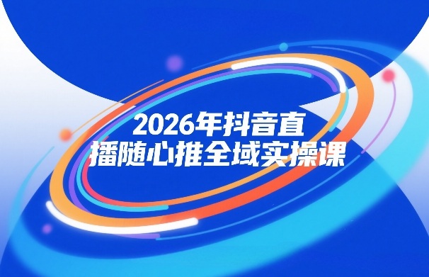 2026年抖音直播随心推全域实操课，自然流、微付费、全域投放、小圈子直播，实操讲解，细节满满-锦程资源站